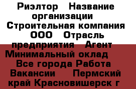 Риэлтор › Название организации ­ Строительная компания, ООО › Отрасль предприятия ­ Агент › Минимальный оклад ­ 1 - Все города Работа » Вакансии   . Пермский край,Красновишерск г.